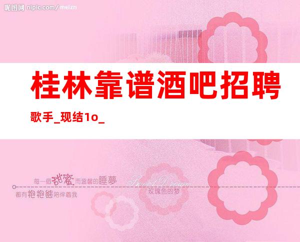 桂林靠谱酒吧招聘歌手_现结1o_一米六零以上