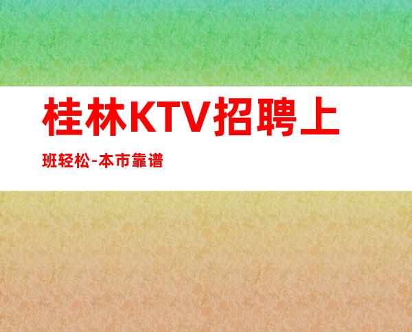 桂林KTV招聘上班轻松-本市靠谱的招聘