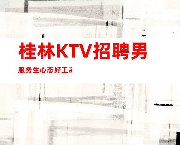 桂林KTV招聘男服务生=心态好工作中很重要