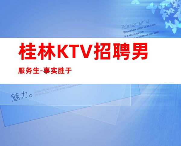 桂林KTV招聘男服务生-事实胜于雄辩