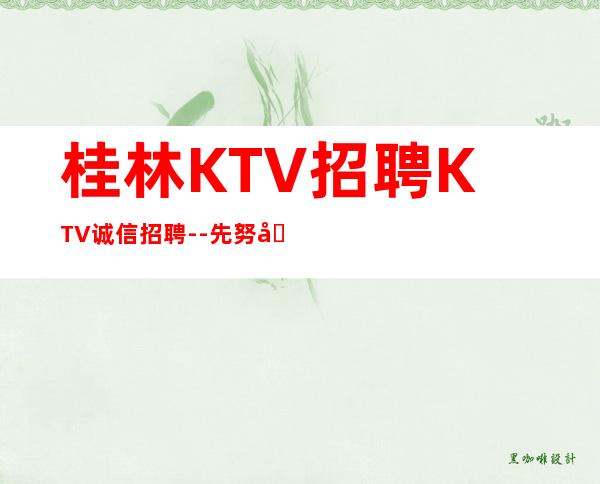 桂林KTV招聘KTV诚信招聘--先努力再追求梦想