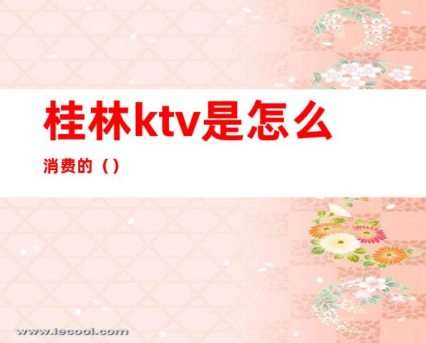 桂林ktv是怎么消费的()