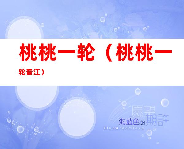 桃桃一轮(桃桃一轮晋江)
