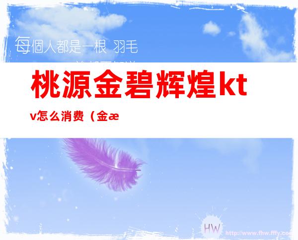 桃源金碧辉煌ktv怎么消费(金桃源歌舞厅怎么样金桃源歌舞厅)