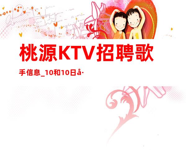 桃源KTV招聘歌手信息_10和10日工资_生意大多爆满状态