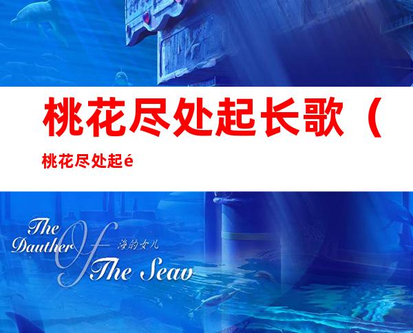 桃花尽处起长歌(桃花尽处起长歌TXT百度网盘)