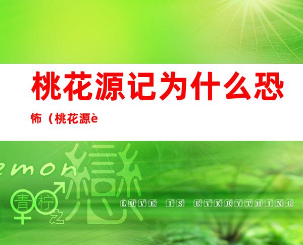 桃花源记为什么恐怖（桃花源记恐怖真相细思极恐）