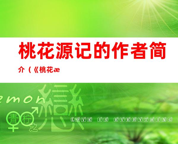 桃花源记的作者简介（《桃花源记》的作者介绍）
