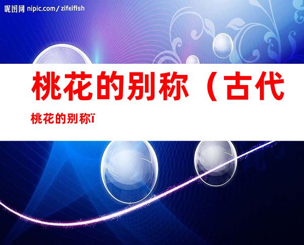 桃花的别称(古代桃花的别称)
