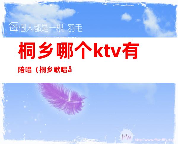 桐乡哪个ktv有陪唱(桐乡歌唱家ktv)