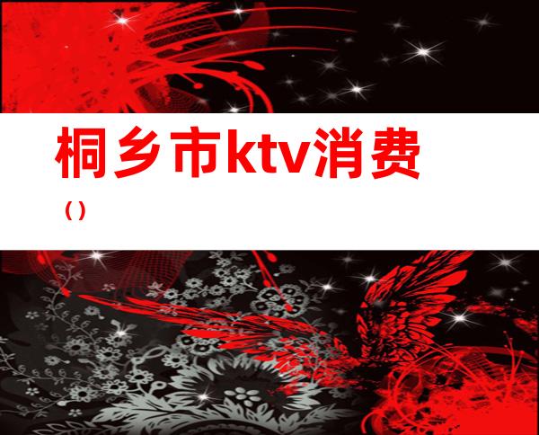 桐乡市ktv消费()