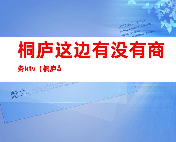 桐庐这边有没有商务ktv(桐庐商务区)