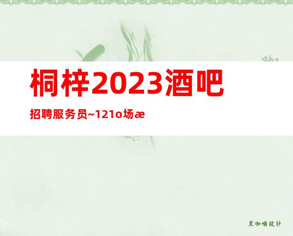 桐梓2023酒吧招聘服务员~12/1o场无压力~肯定免