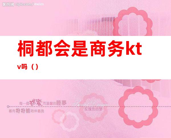 桐都会是商务ktv吗()