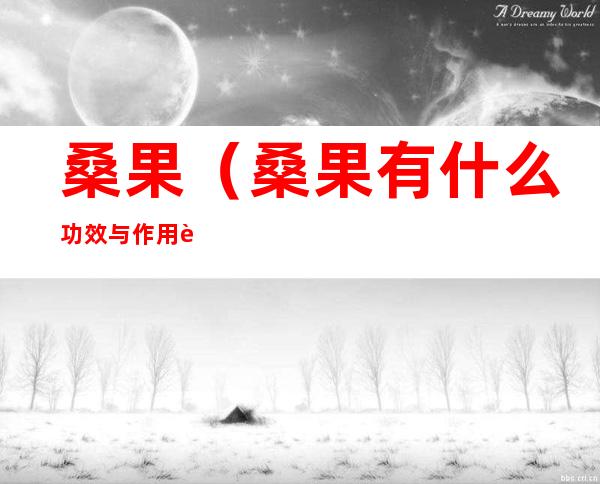 桑果(桑果有什么功效与作用能补肾吗)