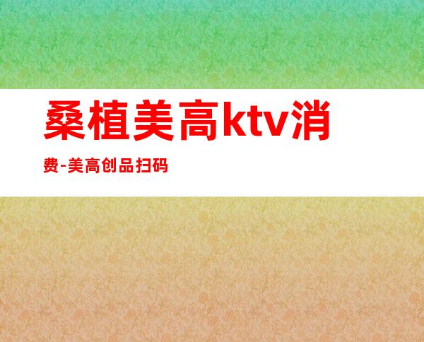 桑植美高ktv消费-美高创品扫码怎么充电呢