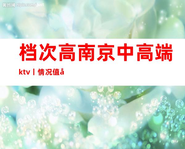 档次高南京中高端ktv丨情况值得玩耍的ktv