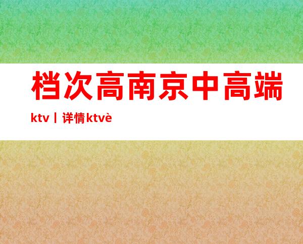 档次高南京中高端ktv丨详情ktv订房网