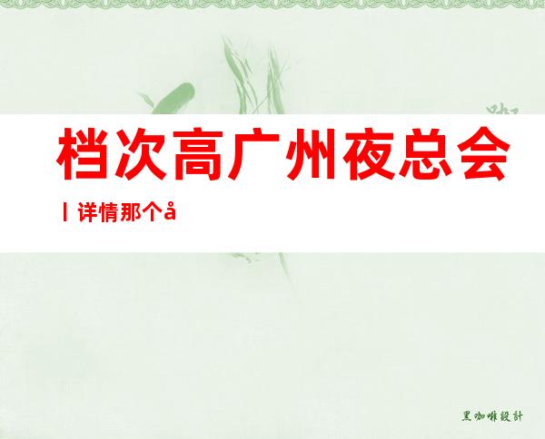 档次高广州夜总会丨详情那个好玩