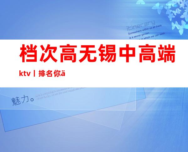 档次高无锡中高端ktv丨排名你体验过几家?