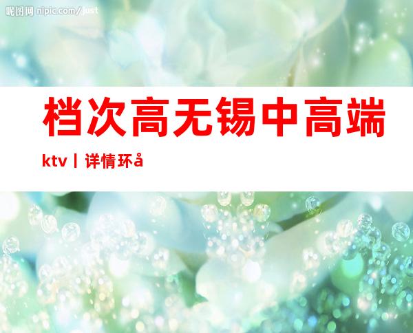 档次高无锡中高端ktv丨详情环境档次豪华大气
