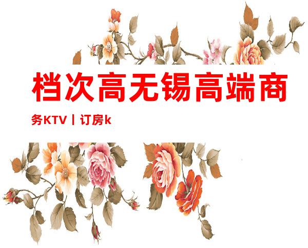档次高无锡高端商务KTV丨订房ktv订房网