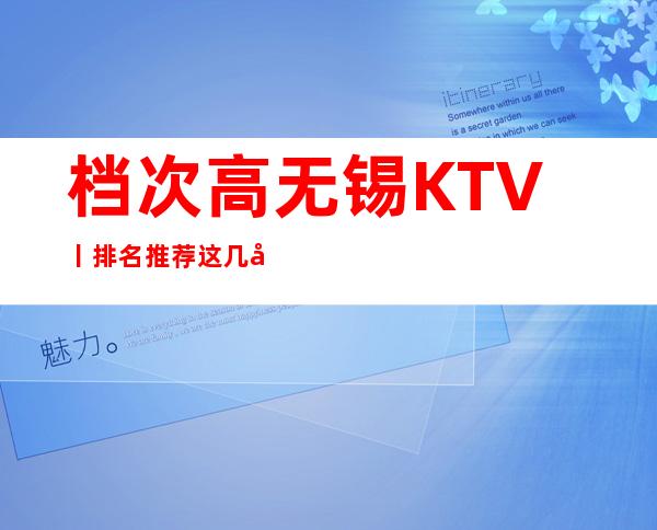 档次高无锡KTV丨排名推荐这几家非常不错的