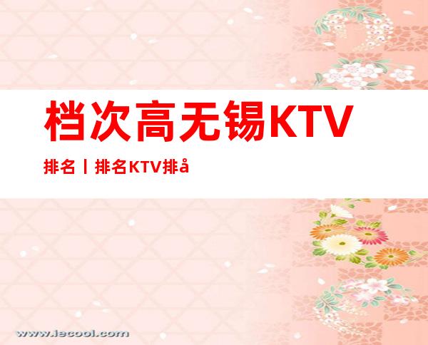 档次高无锡KTV排名丨排名KTV排名前十