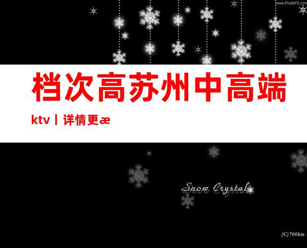 档次高苏州中高端ktv丨详情更新发布