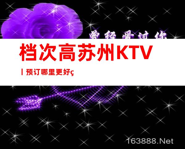 档次高苏州KTV丨预订哪里更好玩？