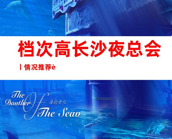 档次高长沙夜总会丨情况推荐这几家非常不错的