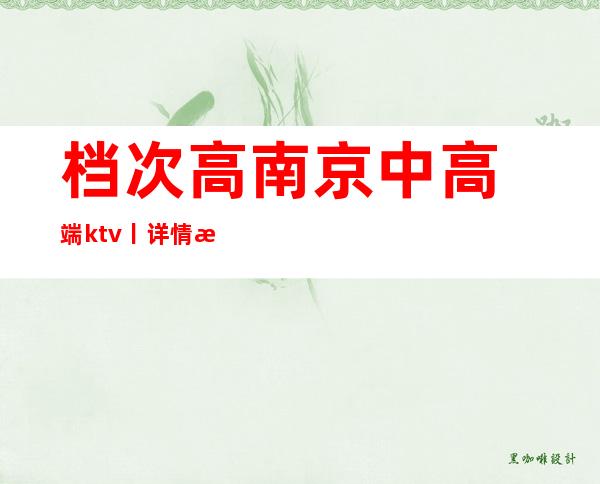 档次高﻿南京中高端ktv丨详情有哪些？