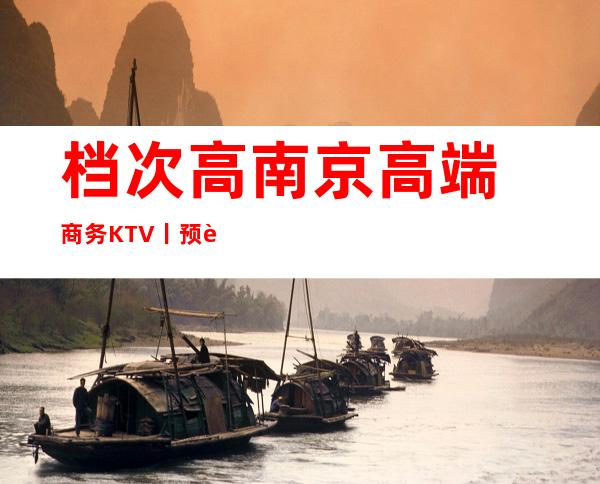 档次高南京高端商务KTV丨预订排名消费档次情况
