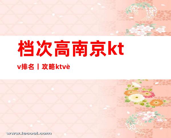 档次高﻿南京ktv排名丨攻略ktv订房网