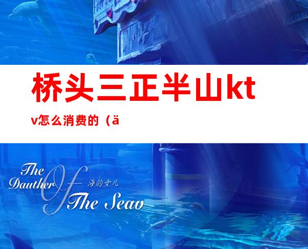 桥头三正半山ktv怎么消费的(三桥附近ktv哪家便宜)