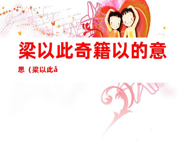 梁以此奇籍以的意思(梁以此奇籍以是什么意思)