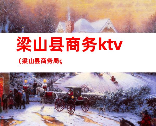 梁山县商务ktv(梁山县商务局电话)