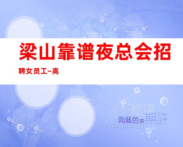 梁山靠谱夜总会招聘女员工~高薪~急招中/急缺中