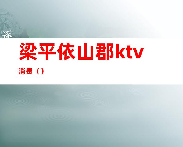 梁平依山郡ktv消费()