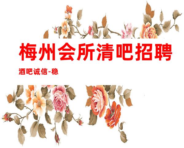 梅州会所清吧招聘酒吧.诚信-稳定11-15起