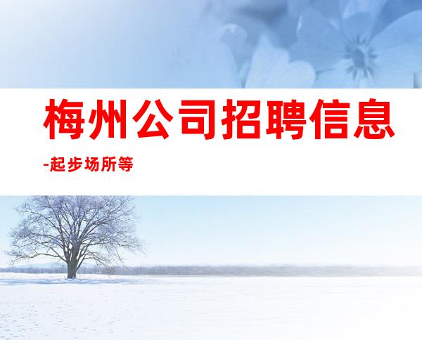 梅州公司招聘信息-起步场所等到后一个孩下班