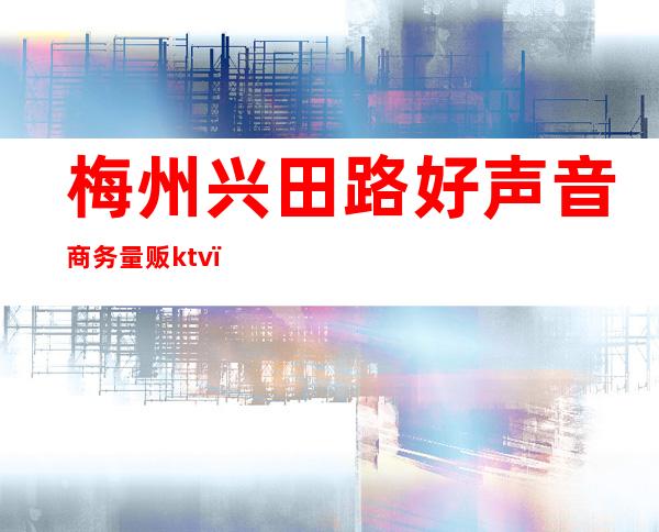 梅州兴田路好声音商务量贩ktv(梅州音响店)