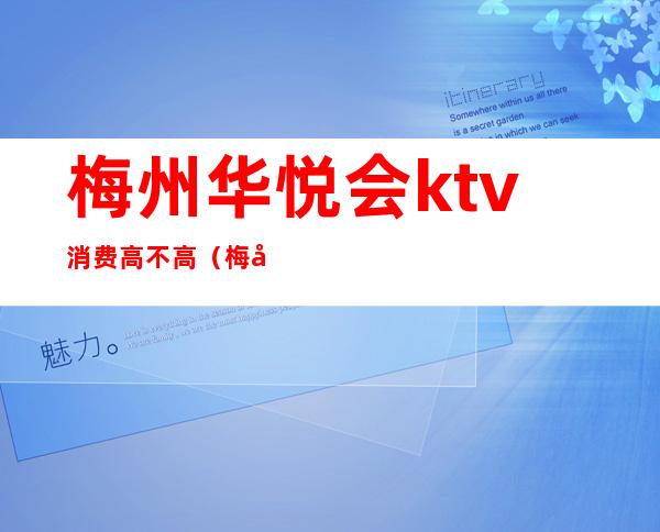 梅州华悦会ktv消费高不高(梅州华悦会是干嘛的)