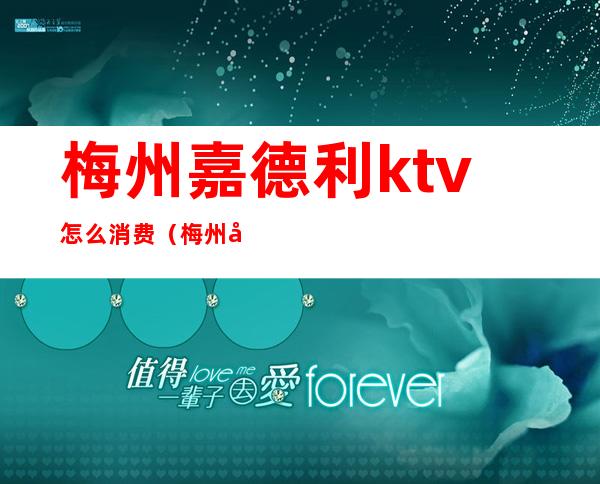 梅州嘉德利ktv怎么消费(梅州嘉乐迪ktv电话)