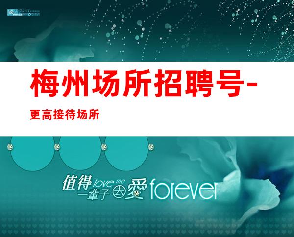 梅州场所招聘号-更高接待场所