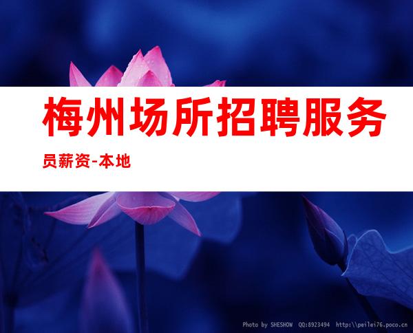 梅州场所招聘服务员薪资-本地生意好KTV-门槛低主推新人