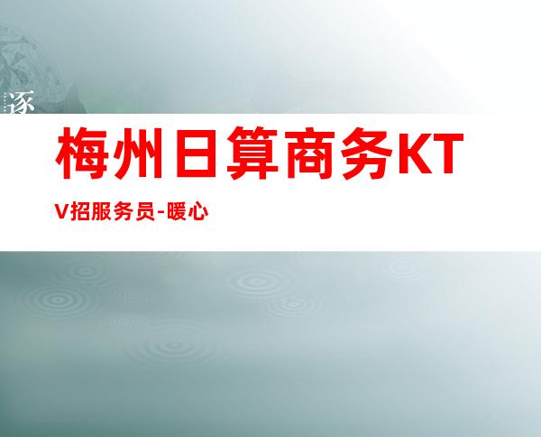 梅州日算商务KTV招服务员-暖心团队所以要更努力