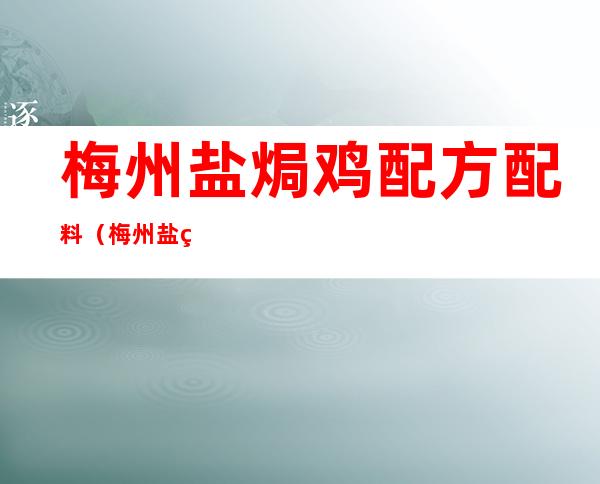 梅州盐焗鸡配方配料(梅州盐焗鸡配方配料有哪些)