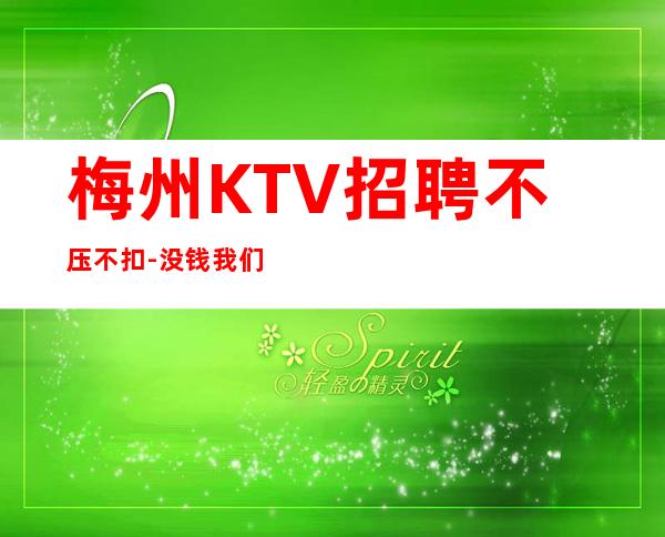 梅州KTV招聘不压不扣-没钱我们都啥也不是