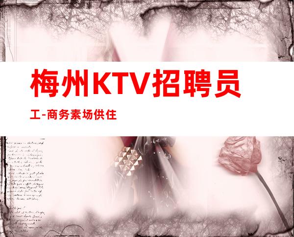梅州KTV招聘员工-商务素场供住包上班